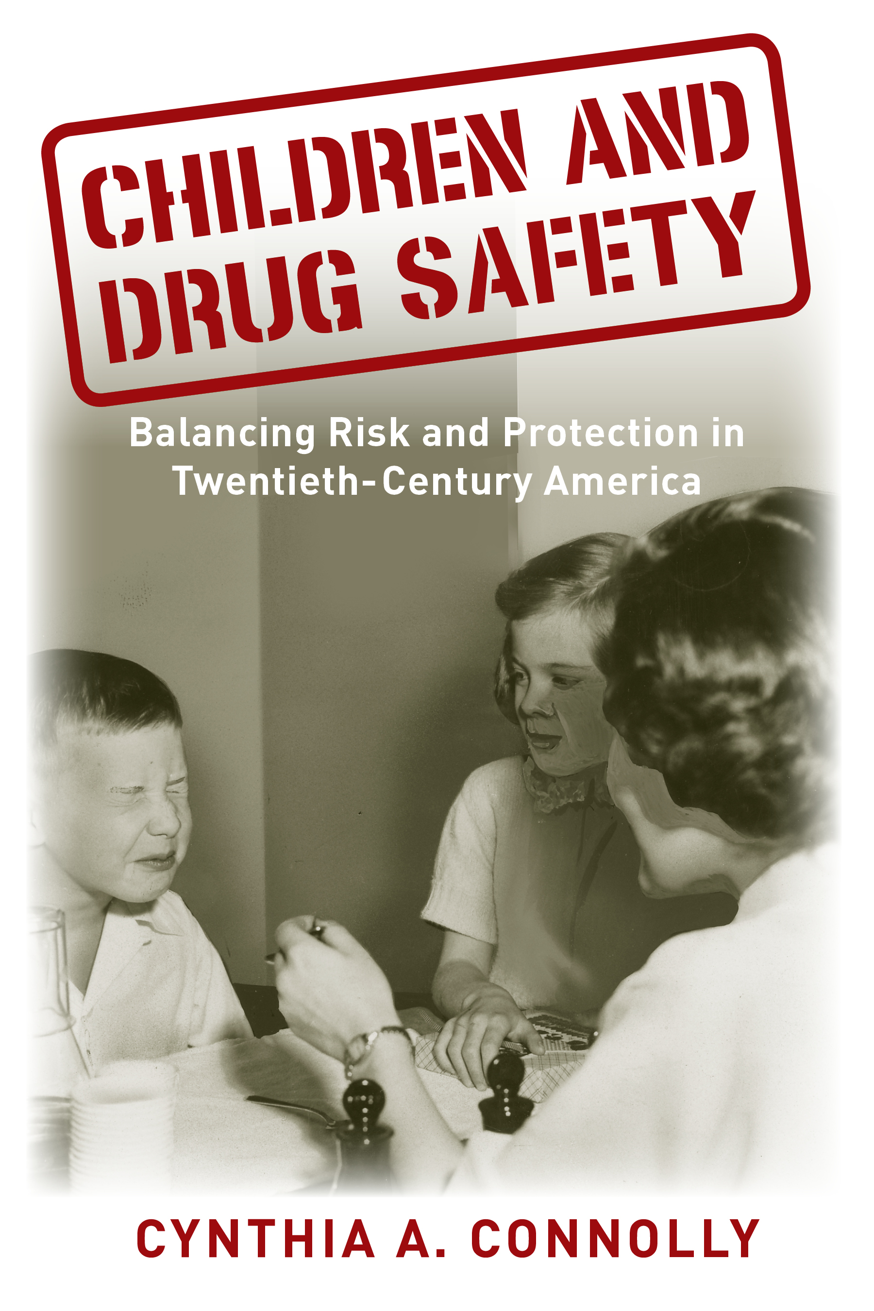 Cover of Cynthia Connolly’s new book “Children and Drug Safety: Balancing Risk and Protection in Twentieth Century America” published in April 2018 by Rutgers University Press.  