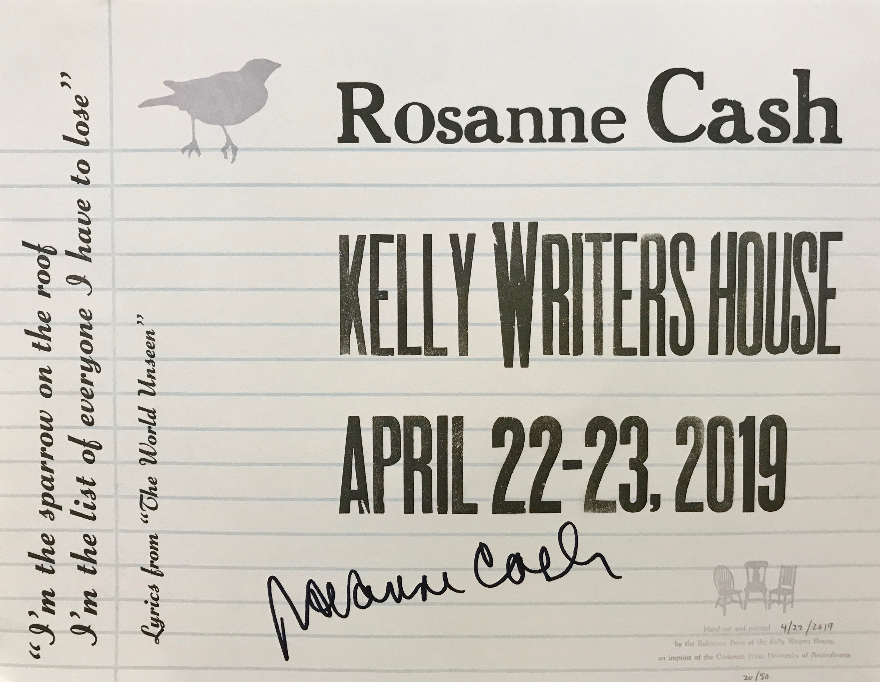 Hand-printed broadside reading Roseanne Cash Kelly Writers House April 22-23 2019 and the lyrics I'm the sparrow on the roof I' the list of everyone I have to lose.
