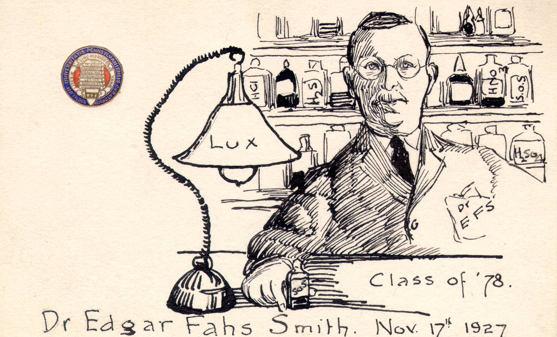 edgar fahs smith, drawn with glasses, a moustache, and a lab coat with "Dr EFS" on the front pocket, in front of bottles of chemicals and next to a lamp with "lux" written on it. "Class of '78" and "Dr Edgar Fahs Smith, Nov 17th 1927" are written across the bottom of the drawing, and the upper left hand corner has a seal