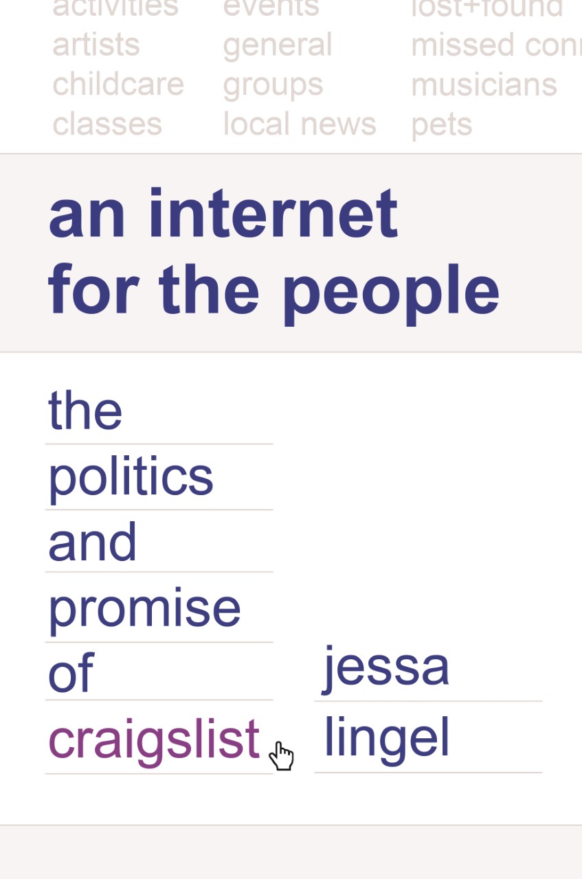 Cover of a book that's titled: "An Internet for the People: The Politics and Promise of craigslist." The words "activities," "artists," "childcare," "classes," "events," "general," "groups," "local news," "lost+found," "missed con," "musicians," and "pets" also appear running across the top. 