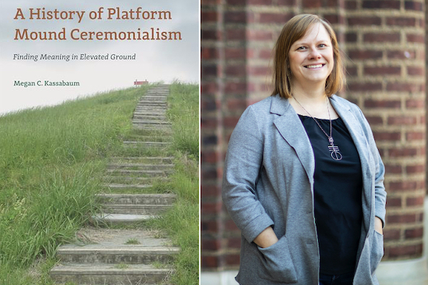 A two-panel image. On the left is a book cover, the title of which is "A History of Platform Mound Ceremonialism: Finding Meaning in Elevated Ground,” by Megan C. Kassabaum. The image is a grassy hill with wooden steps leading up to a red sign. On the right is a smiling person standing in front of a brick building outside, hands in pockets. 