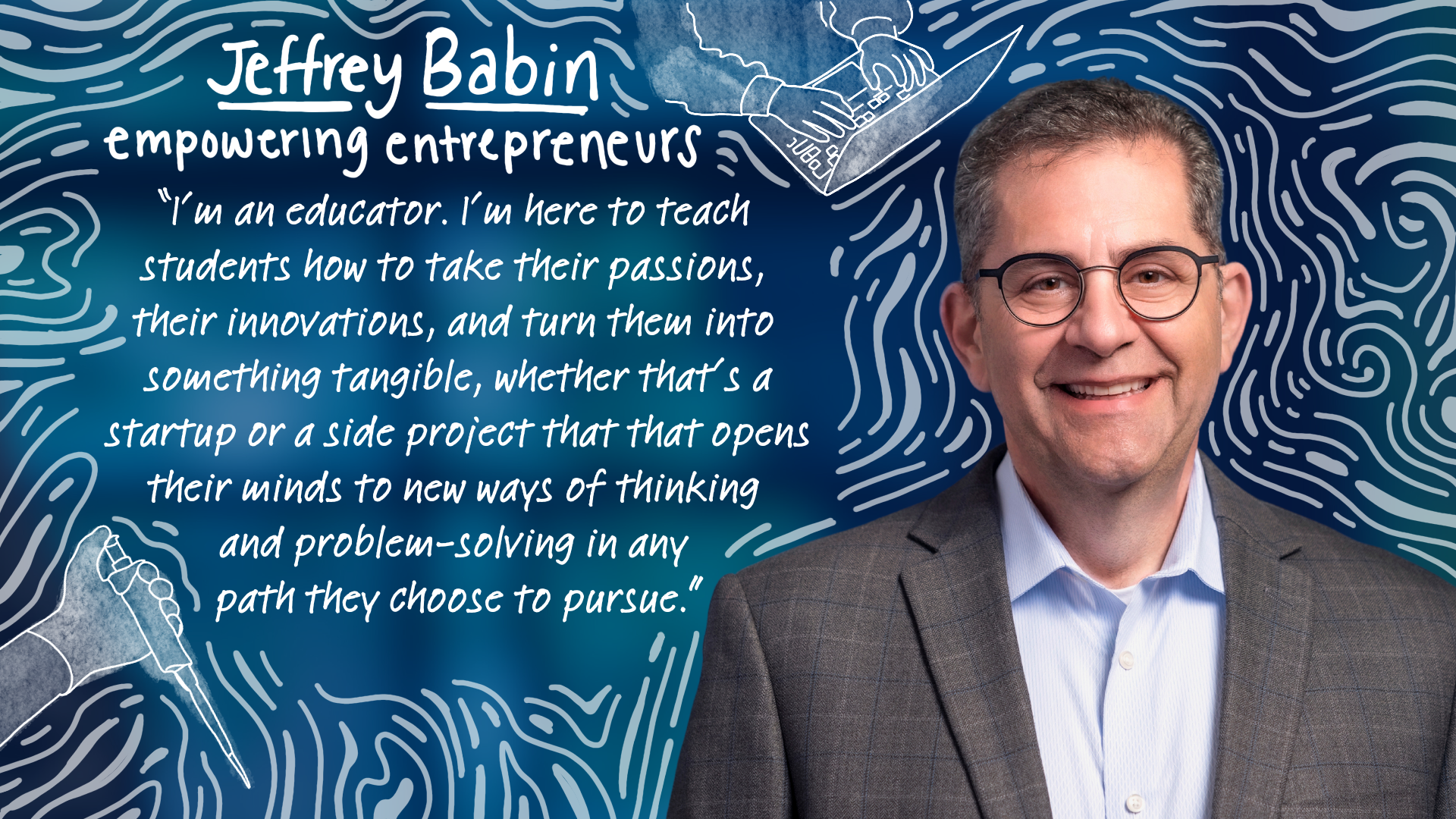 Jeffrey Babin: “I’m an educator. I’m here to teach students how to take their passions, their innovations, and turn them into something tangible, whether that’s a startup or a side project that opens their minds to new ways of thinking and problem-solving in any path they choose to pursue.”